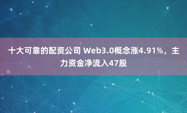 十大可靠的配资公司 Web3.0概念涨4.91%，主力资金净流入47股